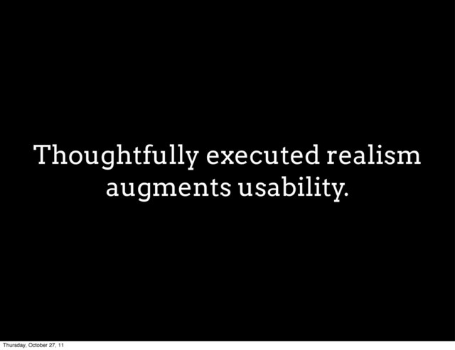 Thoughtfully executed realism
augments usability.
Thursday, October 27, 11
