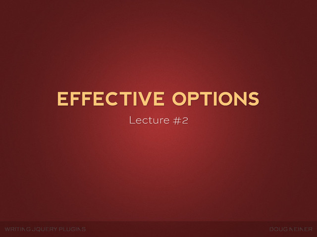 WRITING JQUERY PLUGINS DOUG NEINER
EFFECTIVE OPTIONS
Lecture #2
