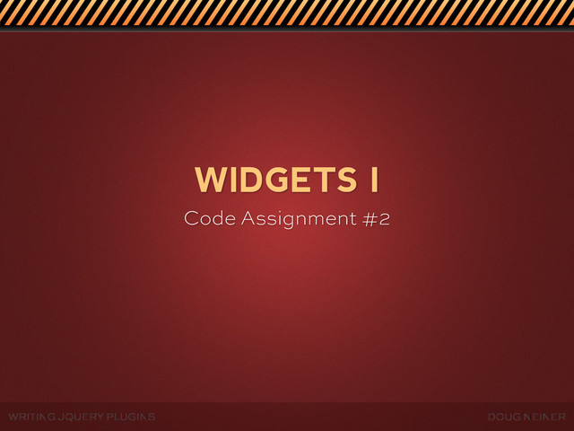 WRITING JQUERY PLUGINS DOUG NEINER
WIDGETS I
Code Assignment #2
