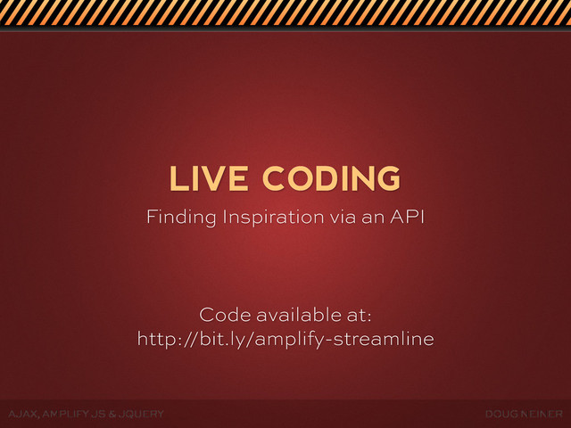 DOUG NEINER
AJAX, AMPLIFY JS & JQUERY
LIVE CODING
Finding Inspiration via an API
Code available at:
http://bit.ly/amplify-streamline
