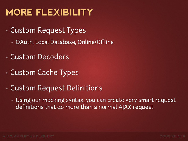 DOUG NEINER
AJAX, AMPLIFY JS & JQUERY
MORE FLEXIBILITY
• Custom Request Types
• OAuth, Local Database, Online/Oﬄine
• Custom Decoders
• Custom Cache Types
• Custom Request Deﬁnitions
• Using our mocking syntax, you can create very smart request
deﬁnitions that do more than a normal AJAX request
