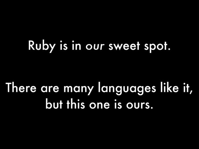 Ruby is in our sweet spot.
There are many languages like it,
but this one is ours.
