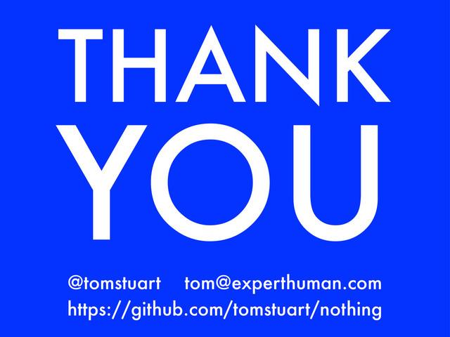 THANK
YOU
https://github.com/tomstuart/nothing
tom@experthuman.com
@tomstuart
