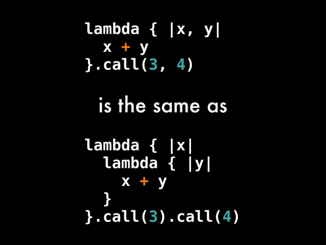 lambda { |x, y|
x + y
}.call(3, 4)
is the same as
lambda { |x|
lambda { |y|
x + y
}
}.call(3).call(4)
