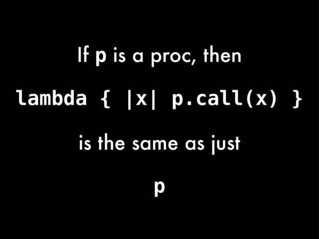 lambda { |x| p.call(x) }
If p is a proc, then
is the same as just
p
