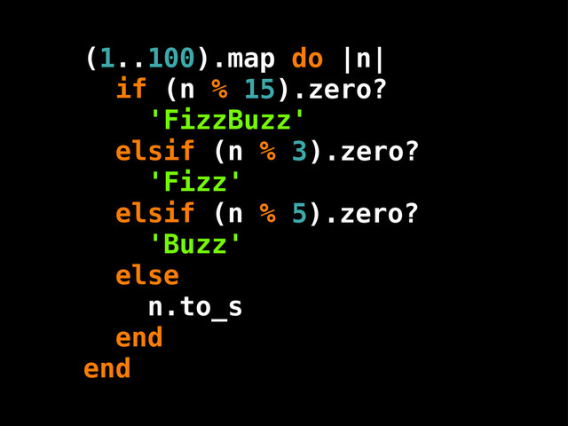 1 100
15
3
5
(
if (n %
'FizzBuzz'
elsif (n %
'Fizz'
elsif (n %
'Buzz'
else
n.to_s
end
end
).zero?
).zero?
).zero?
.. ).map do |n|
