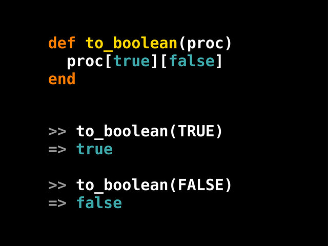 def to_boolean(proc)
proc[true][false]
end
>> to_boolean(TRUE)
=> true
>> to_boolean(FALSE)
=> false
