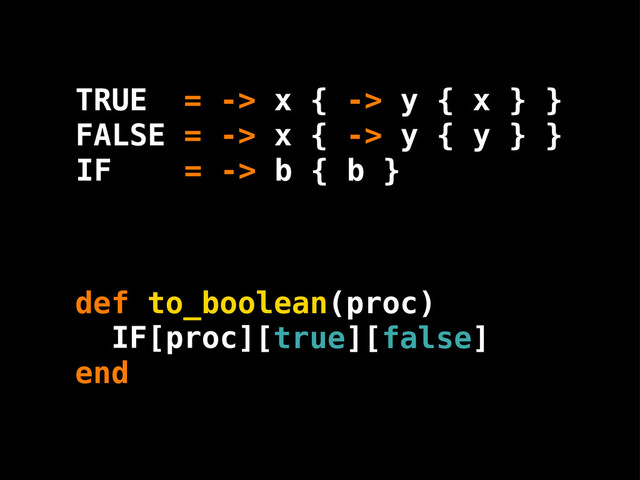 proc [true][false]
def to_boolean(proc)
end
b
IF = -> b { }
TRUE = -> x { -> y { x } }
FALSE = -> x { -> y { y } }
IF[ ]
