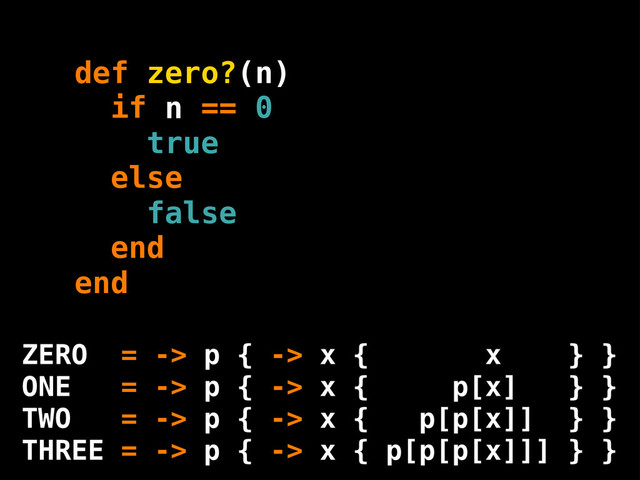 if == 0
else
end
false
true
n
end
def zero?(n)
ZERO = -> p { -> x { x } }
ONE = -> p { -> x { p[x] } }
TWO = -> p { -> x { p[p[x]] } }
THREE = -> p { -> x { p[p[p[x]]] } }
