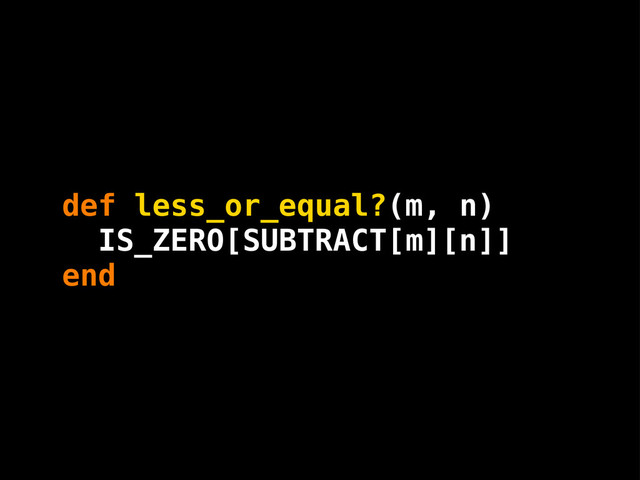 n
m
def less_or_equal?(m, n)
end
IS_ZERO[SUBTRACT[ ][ ]]
