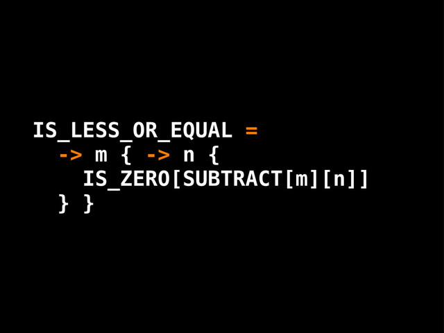 IS_LESS_OR_EQUAL =
-> m { -> n {
IS_ZERO[SUBTRACT[m][n]]
} }
