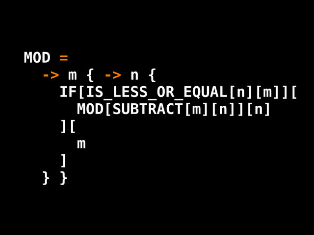 MOD =
-> m { -> n {
IF[IS_LESS_OR_EQUAL[n][m]][
MOD[SUBTRACT[m][n]][n]
][
m
]
} }
