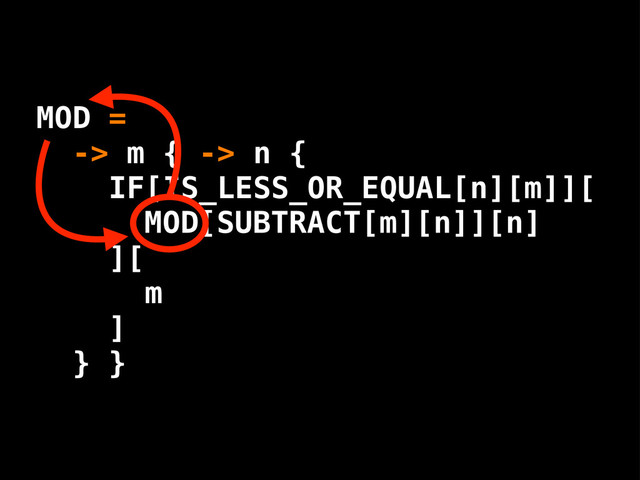 MOD[SUBTRACT[m][n]][n]
][
m
]
} }
MOD =
-> m { -> n {
IF[IS_LESS_OR_EQUAL[n][m]][
