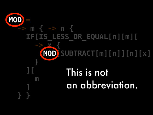 =
-> m { -> n {
IF[IS_LESS_OR_EQUAL[n][m][
-> x {
[x]
}
[SUBTRACT[m][n]][n]
][
m
]
} }
MOD
MOD
This is not
an abbreviation.
