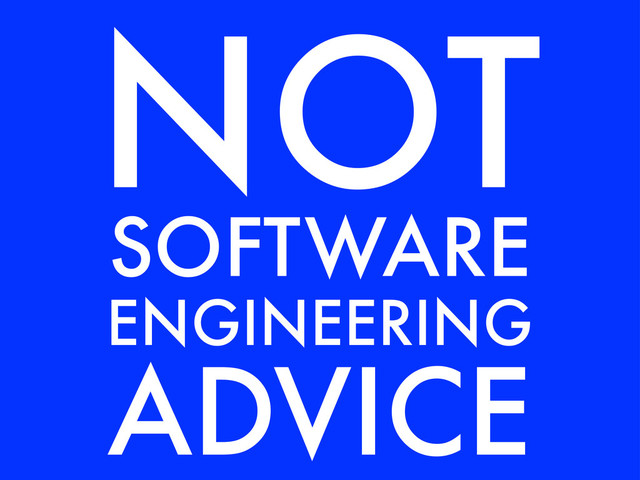NOT
SOFTWARE
ENGINEERING
ADVICE
