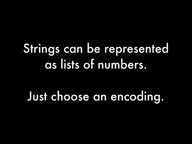 Strings can be represented
as lists of numbers.
Just choose an encoding.
