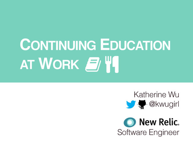 CONTINUING EDUCATION !
AT WORK
Katherine Wu
@kwugirl
!
!
Software Engineer
