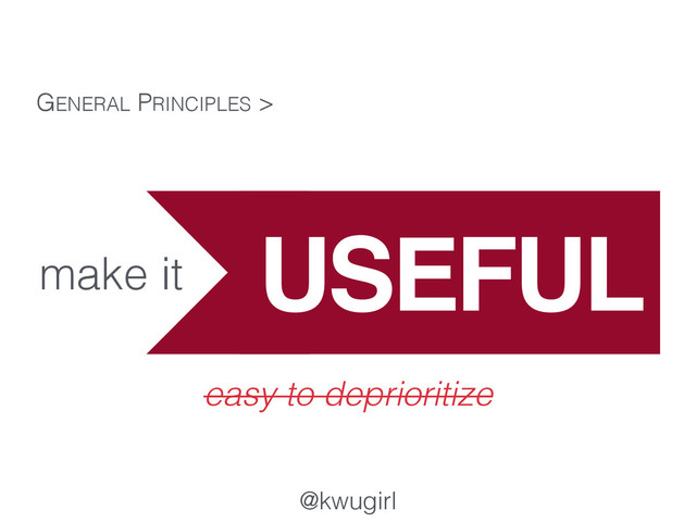 @kwugirl
make it
GENERAL PRINCIPLES >
easy to deprioritize
USEFUL
