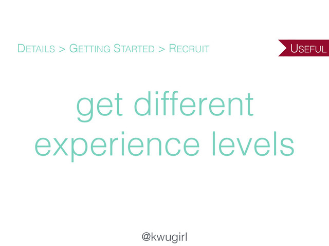 @kwugirl
get different
experience levels
DETAILS > GETTING STARTED > RECRUIT USEFUL
