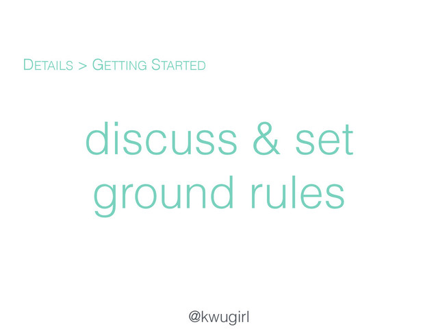 @kwugirl
discuss & set
ground rules
DETAILS > GETTING STARTED
