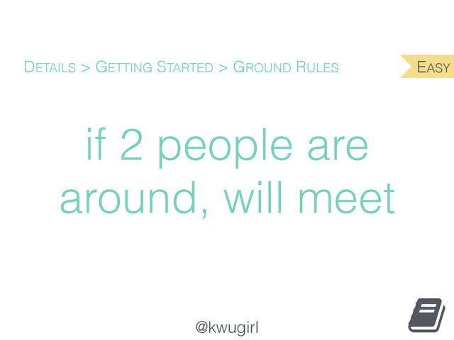 @kwugirl
if 2 people are
around, will meet
DETAILS > GETTING STARTED > GROUND RULES EASY
