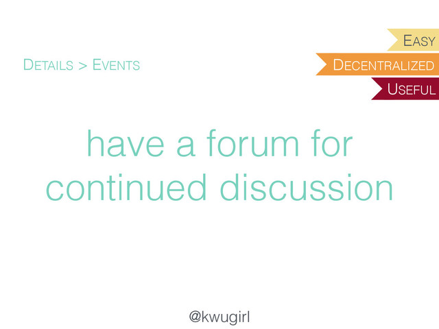 @kwugirl
have a forum for
continued discussion
DETAILS > EVENTS DECENTRALIZED
EASY
USEFUL
