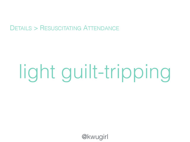 @kwugirl
light guilt-tripping
DETAILS > RESUSCITATING ATTENDANCE
