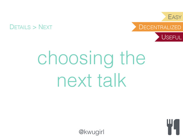 @kwugirl
choosing the
next talk
DETAILS > NEXT DECENTRALIZED
EASY
USEFUL
