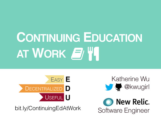CONTINUING EDUCATION !
AT WORK
Katherine Wu
@kwugirl
!
!
Software Engineer
bit.ly/ContinuingEdAtWork
DECENTRALIZED
EASY
USEFUL
E!
D!
U
