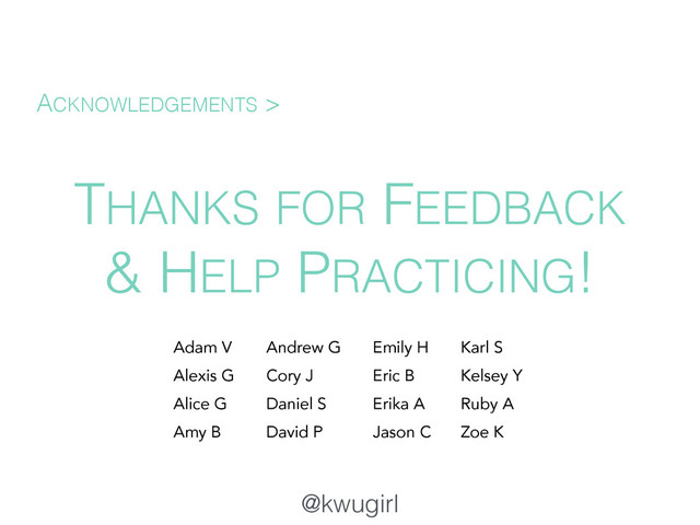 @kwugirl
THANKS FOR FEEDBACK
& HELP PRACTICING!
ACKNOWLEDGEMENTS >
Adam V
Alexis G
Alice G
Amy B
Emily H
Eric B
Erika A
Jason C
Andrew G
Cory J
Daniel S
David P
Karl S
Kelsey Y
Ruby A
Zoe K
