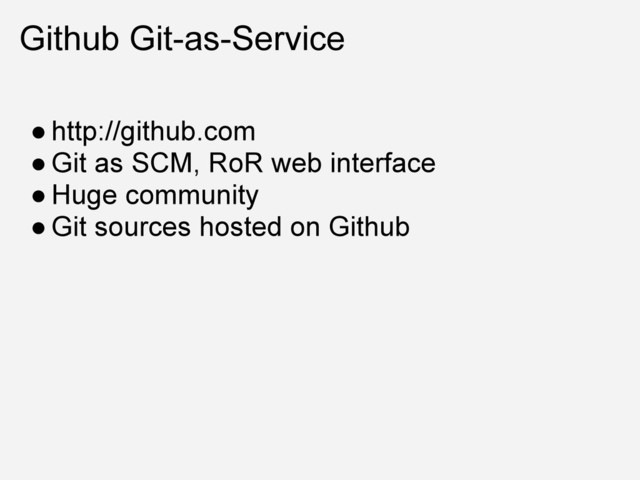 Github Git-as-Service
● http://github.com
● Git as SCM, RoR web interface
● Huge community
● Git sources hosted on Github
