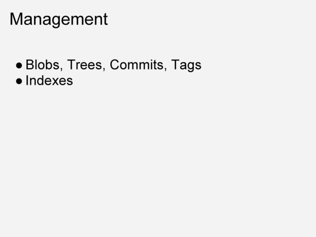 Management
● Blobs, Trees, Commits, Tags
● Indexes

