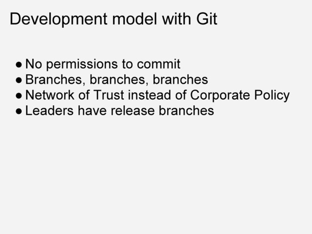Development model with Git
● No permissions to commit
● Branches, branches, branches
● Network of Trust instead of Corporate Policy
● Leaders have release branches
