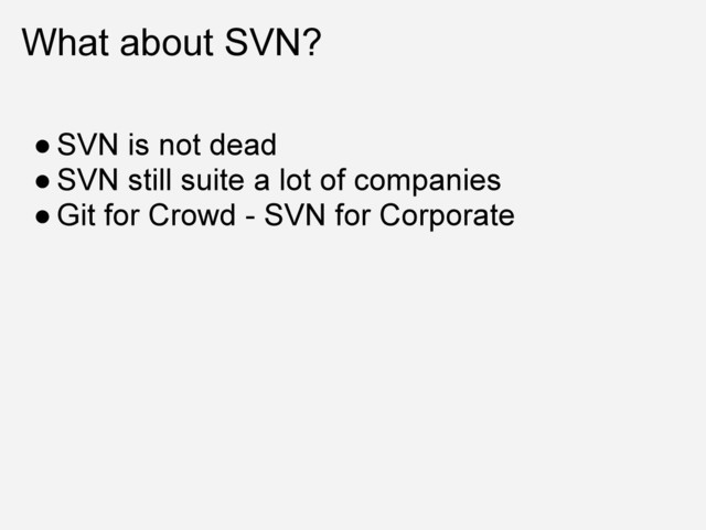 What about SVN?
● SVN is not dead
● SVN still suite a lot of companies
● Git for Crowd - SVN for Corporate

