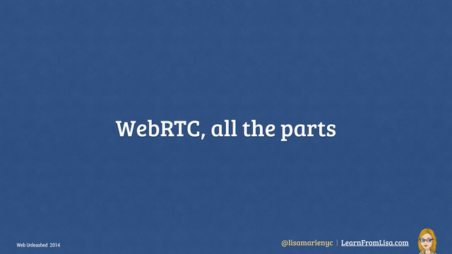 @lisamarienyc | LearnFromLisa.com
Web Unleashed 2014
WebRTC, all the parts
