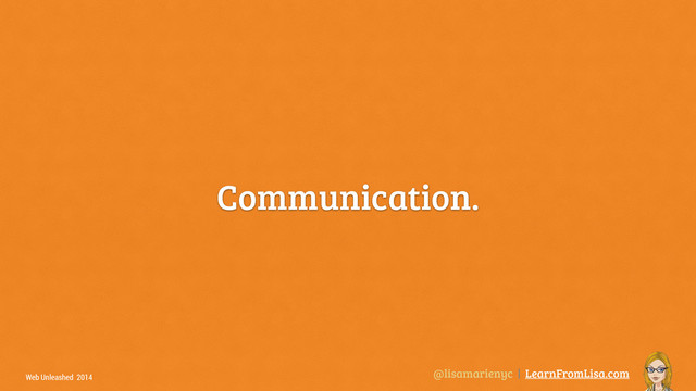 @lisamarienyc | LearnFromLisa.com
Web Unleashed 2014
Communication.
