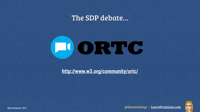 @lisamarienyc | LearnFromLisa.com
Web Unleashed 2014
The SDP debate…
http://www.w3.org/community/ortc/
