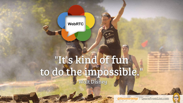 "It's kind of fun  
to do the impossible."
- Walt Disney
@lisamarienyc | LearnFromLisa.com
WebRTC
