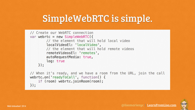 @lisamarienyc | LearnFromLisa.com
Web Unleashed 2014
SimpleWebRTC is simple.
