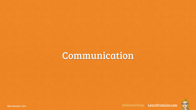 @lisamarienyc | LearnFromLisa.com
Web Unleashed 2014
Communication
