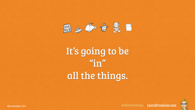 @lisamarienyc | LearnFromLisa.com
Web Unleashed 2014
It’s going to be  
“in”
all the things.
