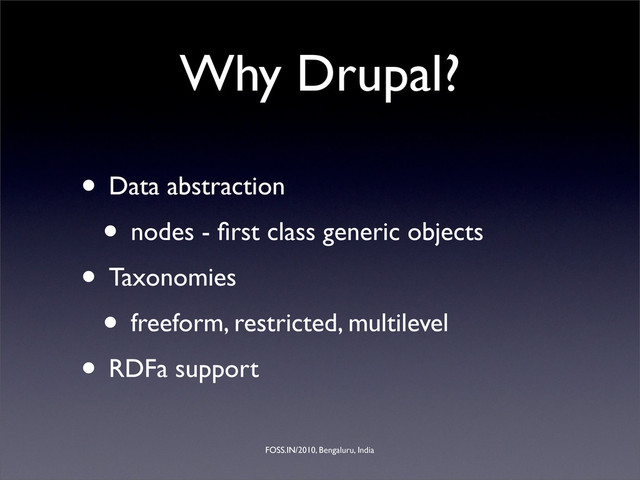 FOSS.IN/2010, Bengaluru, India
Why Drupal?
• Data abstraction
• nodes - ﬁrst class generic objects
• Taxonomies
• freeform, restricted, multilevel
• RDFa support
