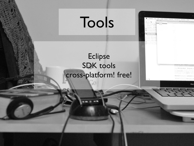Tools
Eclipse
SDK tools
cross-platform! free!
