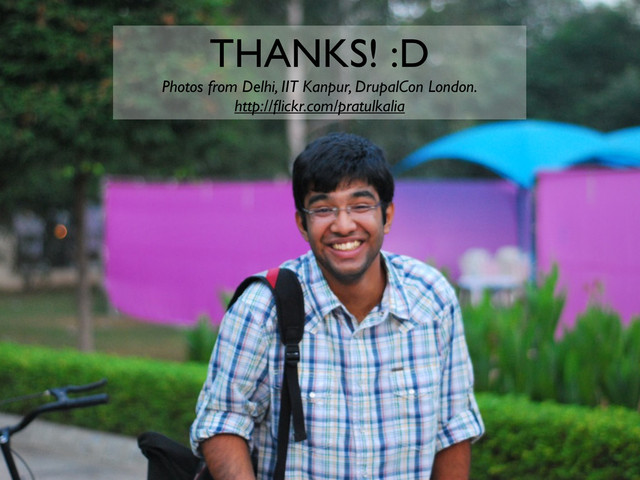 THANKS! :D
Photos from Delhi, IIT Kanpur, DrupalCon London.
http://ﬂickr.com/pratulkalia

