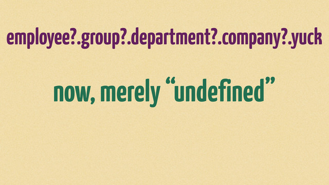 employee?.group?.department?.company?.yuck
now, merely “undefined”
