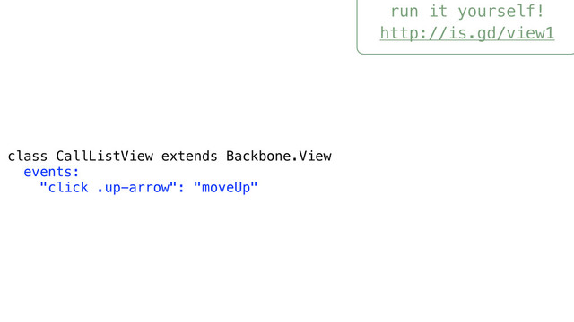 run it yourself!
http://is.gd/view1
class CallListView extends Backbone.View
events:
"click .up-arrow": "moveUp"
