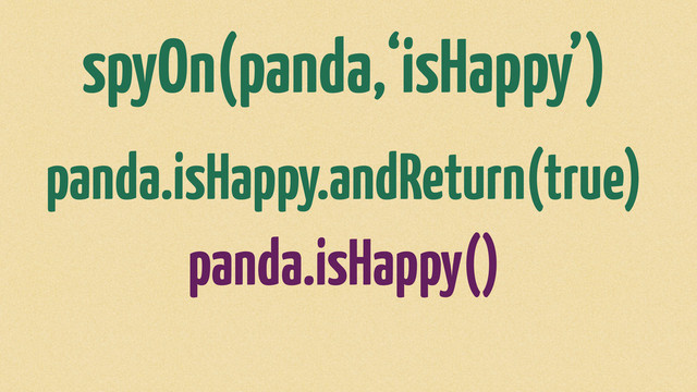 spyOn(panda,‘isHappy’)
panda.isHappy.andReturn(true)
panda.isHappy()
