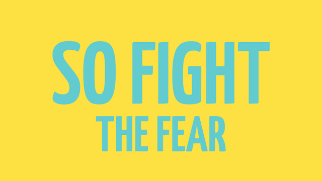 SO FIGHT
THE FEAR

