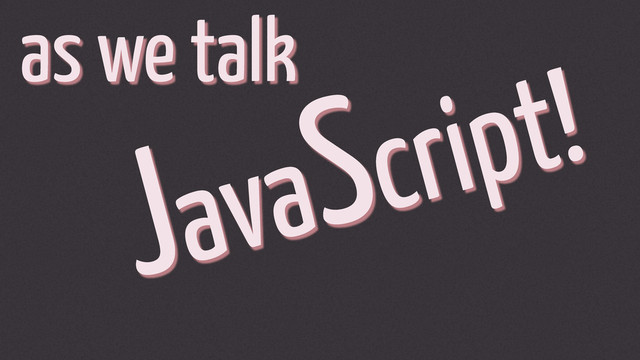 JavaScript!
as we talk
