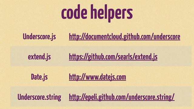 code helpers
Underscore.js http://documentcloud.github.com/underscore
extend.js https://github.com/searls/extend.js
Date.js http://www.datejs.com
Underscore.string http://epeli.github.com/underscore.string/
